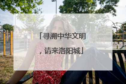 寻溯中华文明，请来洛阳城