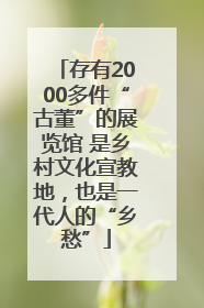 存有2000多件“古董”的展览馆 是乡村文化宣教地，也是一代人的“乡愁”