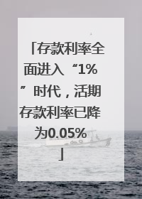 存款利率全面进入“1%”时代，活期存款利率已降为0.05%