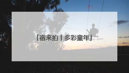 宿来拍丨多彩童年