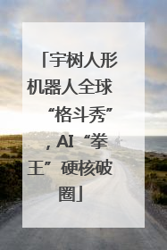 宇树人形机器人全球“格斗秀”，AI“拳王”硬核破圈
