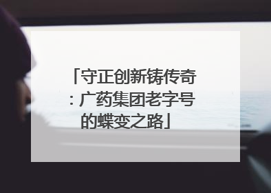 守正创新铸传奇：广药集团老字号的蝶变之路