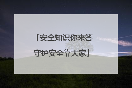 安全知识你来答 守护安全靠大家