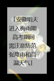 安徽明天进入梅雨期 高考期间需注意防范强降雨和高温天气
