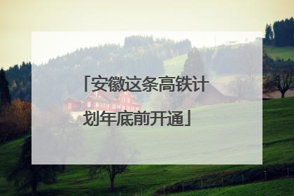 安徽这条高铁计划年底前开通