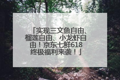 实现三文鱼自由、榴莲自由、小龙虾自由！京东七鲜618终极福利来袭！