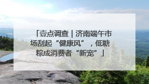 壹点调查｜济南端午市场刮起“健康风”，低糖粽成消费者“新宠”