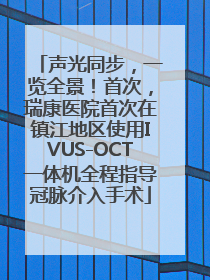 声光同步，一览全景！首次，瑞康医院首次在镇江地区使用IVUS-OCT一体机全程指导冠脉介入手术