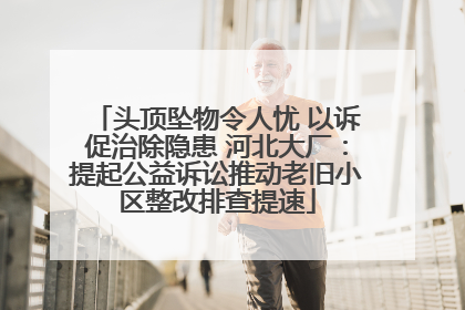 头顶坠物令人忧 以诉促治除隐患 河北大厂：提起公益诉讼推动老旧小区整改排查提速