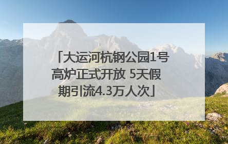大运河杭钢公园1号高炉正式开放 5天假期引流4.3万人次