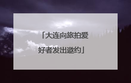 大连向旅拍爱好者发出邀约
