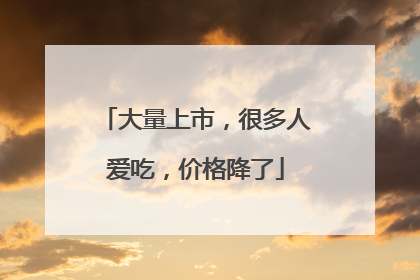 大量上市，很多人爱吃，价格降了