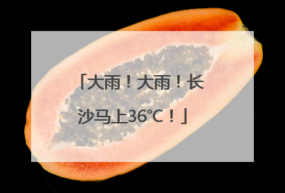 大雨！大雨！长沙马上36℃！