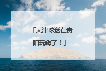 天津球迷在贵阳玩嗨了！