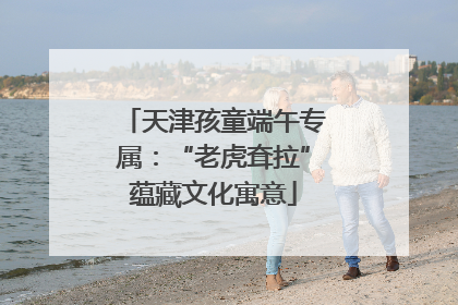 天津孩童端午专属：“老虎耷拉”蕴藏文化寓意