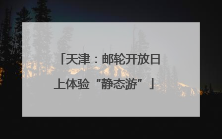 天津：邮轮开放日上体验“静态游”