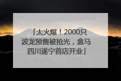 太火爆！2000只波龙预售被抢光，盒马四川遂宁首店开业