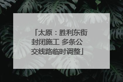 太原：胜利东街封闭施工 多条公交线路临时调整