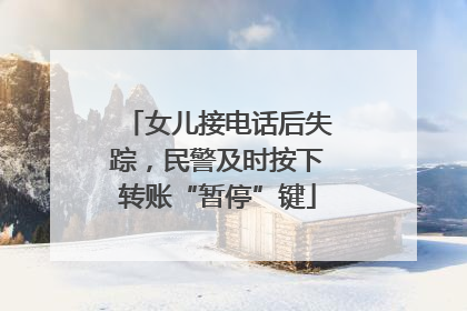 女儿接电话后失踪，民警及时按下转账“暂停”键