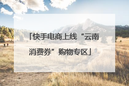快手电商上线“云南消费券”购物专区