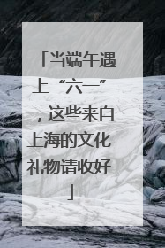 当端午遇上“六一”，这些来自上海的文化礼物请收好