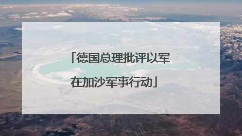 德国总理批评以军在加沙军事行动