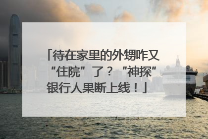 待在家里的外甥咋又“住院”了？“神探”银行人果断上线！