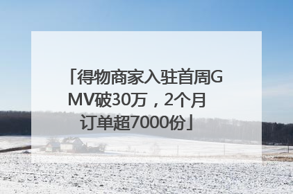 得物商家入驻首周GMV破30万，2个月订单超7000份
