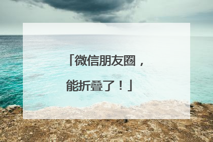 微信朋友圈，能折叠了！