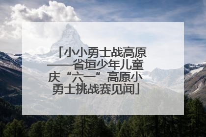小小勇士战高原——省垣少年儿童庆“六一”高原小勇士挑战赛见闻
