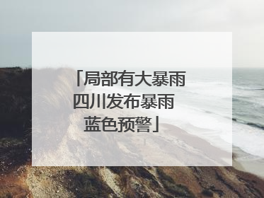 局部有大暴雨 四川发布暴雨蓝色预警