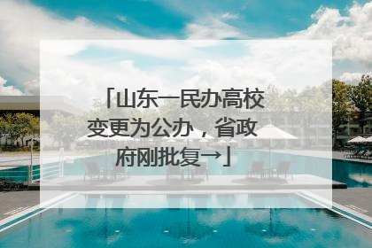 山东一民办高校变更为公办，省政府刚批复→