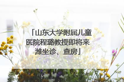 山东大学附属儿童医院程璐教授即将来潍坐诊、查房