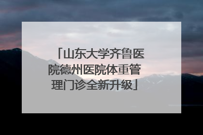 山东大学齐鲁医院德州医院体重管理门诊全新升级