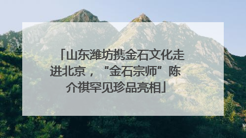 山东潍坊携金石文化走进北京，“金石宗师”陈介祺罕见珍品亮相