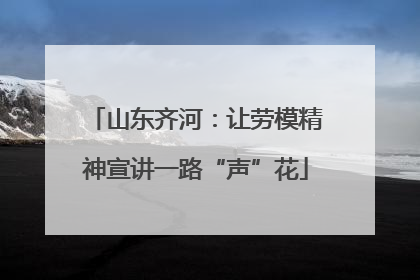 山东齐河：让劳模精神宣讲一路“声”花