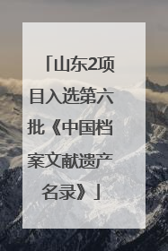 山东2项目入选第六批《中国档案文献遗产名录》