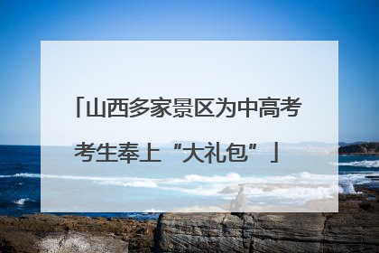 山西多家景区为中高考考生奉上“大礼包”