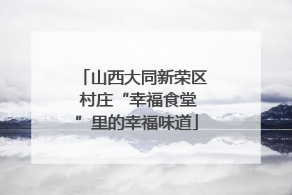 山西大同新荣区 村庄“幸福食堂”里的幸福味道