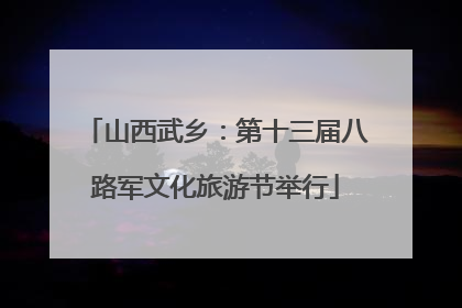 山西武乡：第十三届八路军文化旅游节举行
