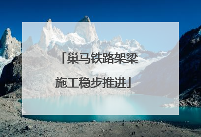 巢马铁路架梁施工稳步推进