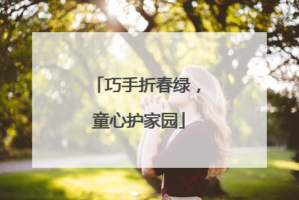 巧手折春绿，童心护家园