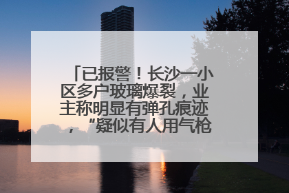 已报警！长沙一小区多户玻璃爆裂，业主称明显有弹孔痕迹，“疑似有人用气枪打鸟造成”
