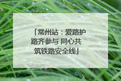 常州站：爱路护路齐参与 同心共筑铁路安全线