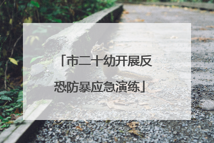 市二十幼开展反恐防暴应急演练