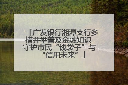 广发银行湘潭支行多措并举普及金融知识 守护市民“钱袋子”与“信用未来”