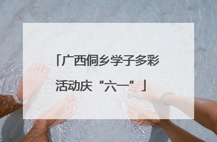 广西侗乡学子多彩活动庆“六一”
