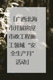 广西北海市开展房屋市政工程施工领域“安全生产月”活动