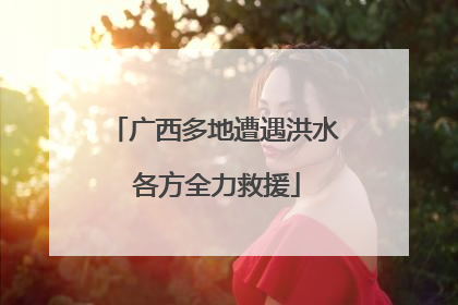 广西多地遭遇洪水 各方全力救援