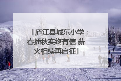 庐江县城东小学：春播秋实终有信 薪火相续再启征